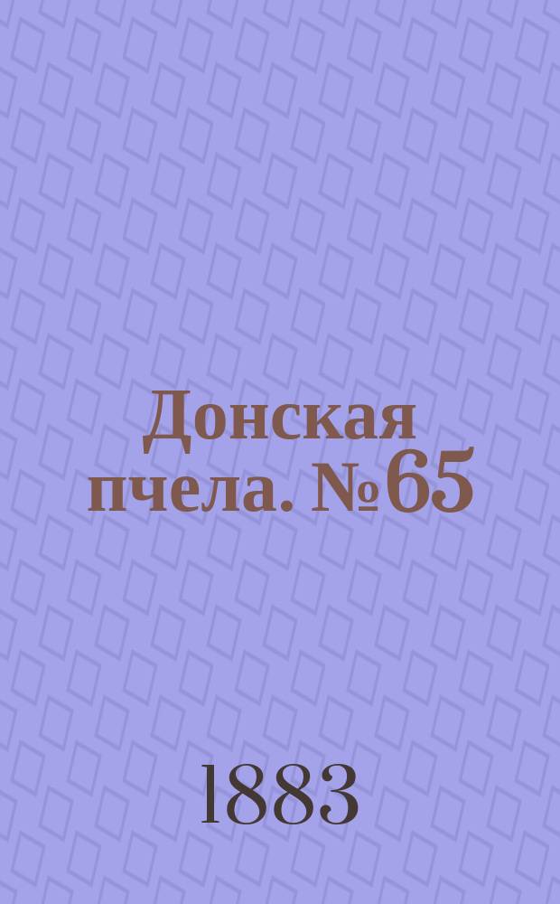 Донская пчела. № 65 (1 сентября 1883) : № 65 (1 сентября 1883)