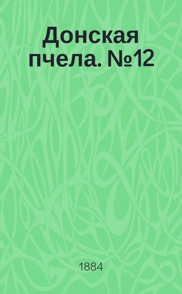 Донская пчела. № 12 (16 февраля 1884) : № 12 (16 февраля 1884)
