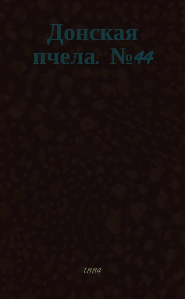 Донская пчела. № 44 (17 июня 1884) : № 44 (17 июня 1884)