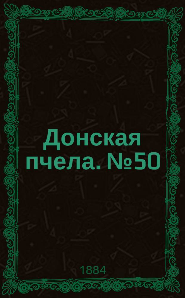 Донская пчела. № 50 (8 июля 1884) : № 50 (8 июля 1884)