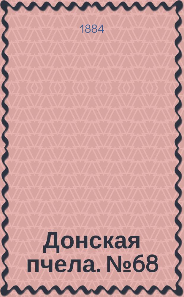 Донская пчела. № 68 (16 сентября 1884) : № 68 (16 сентября 1884)