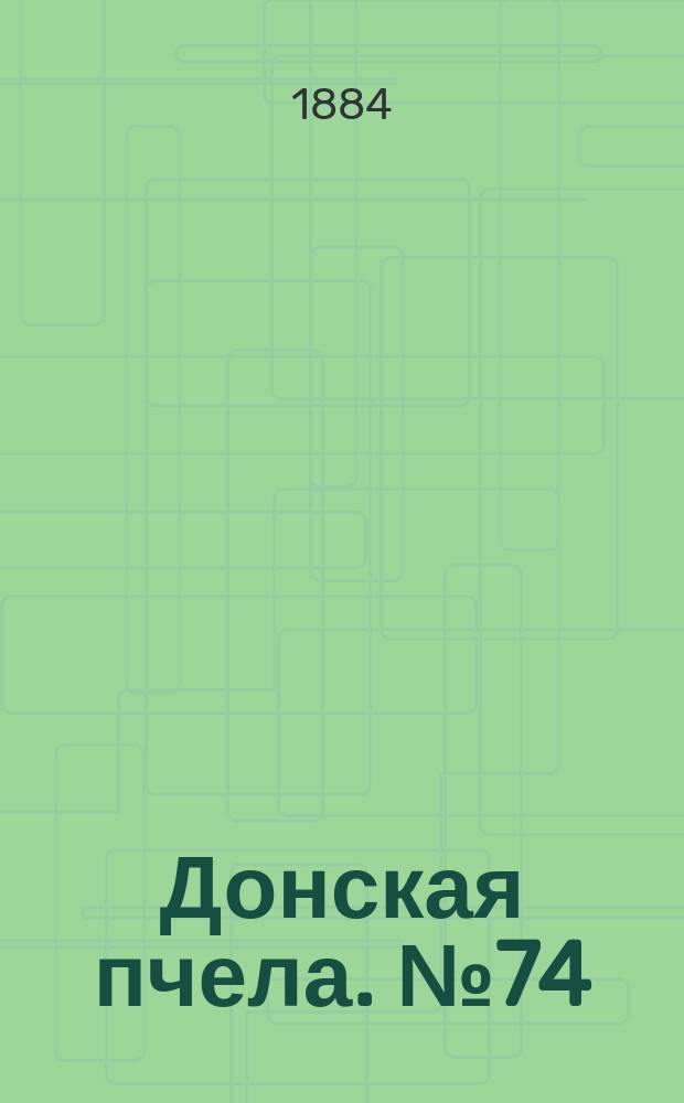 Донская пчела. № 74 (7 октября 1884) : № 74 (7 октября 1884)