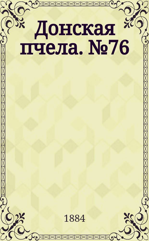 Донская пчела. № 76 (14 октября 1884) : № 76 (14 октября 1884)