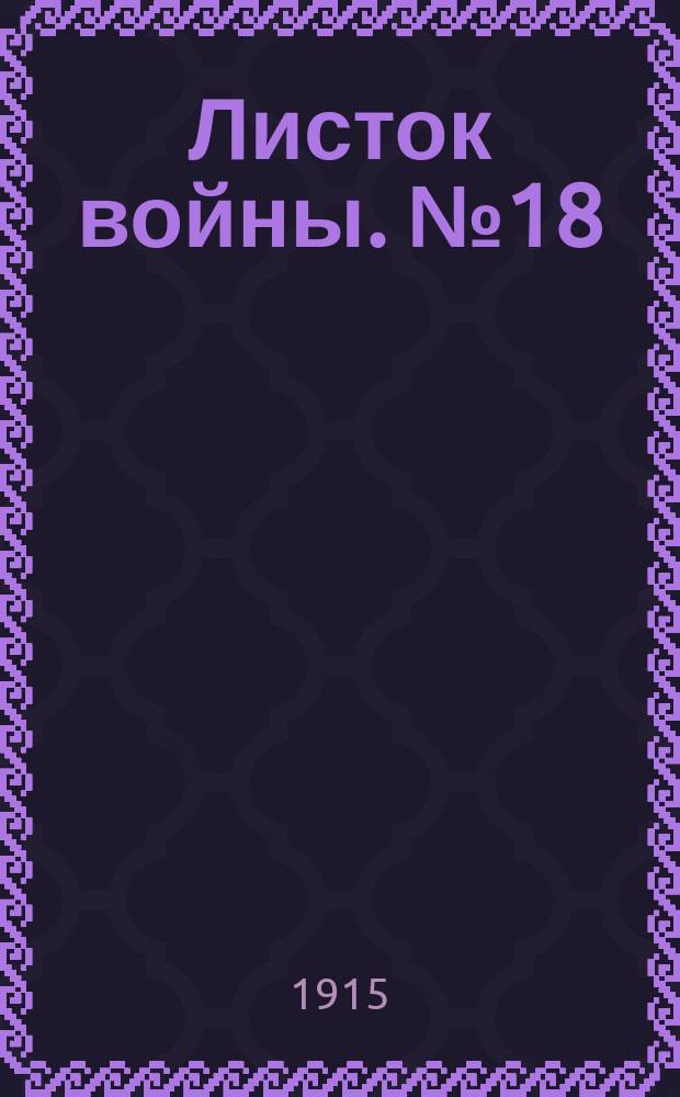 Листок войны. № 18 (7 декабря 1915) : № 18 (7 декабря 1915)