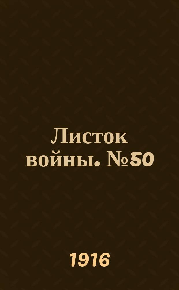 Листок войны. № 50 (13 января 1916) : № 50 (13 января 1916)