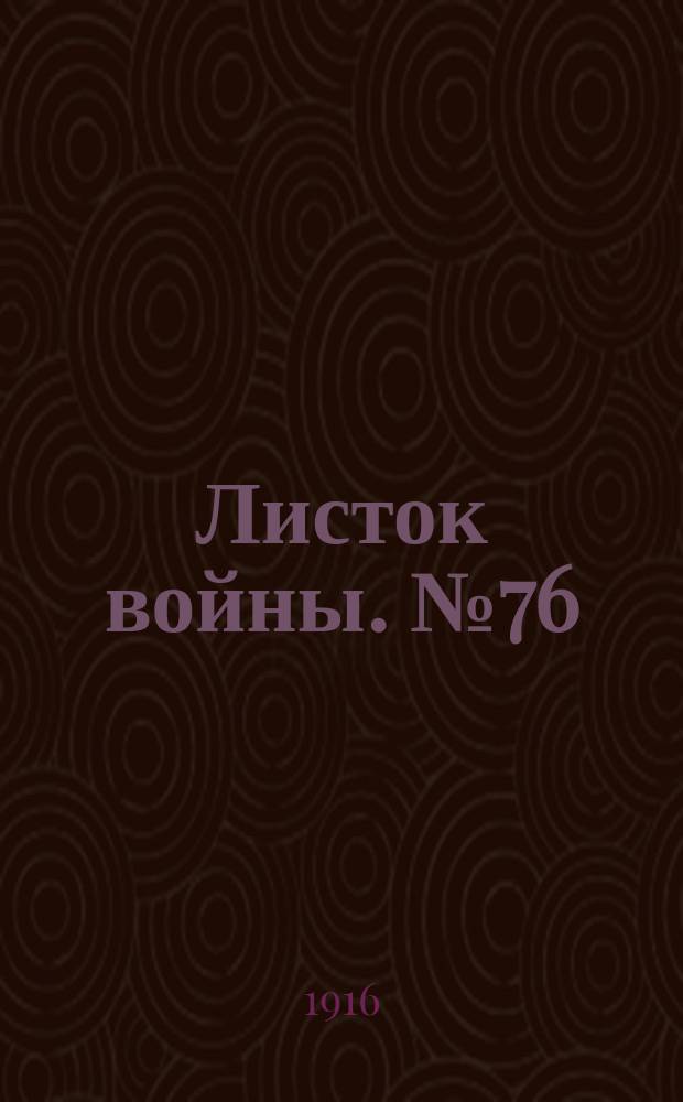 Листок войны. № 76 (8 февраля 1916) : № 76 (8 февраля 1916)