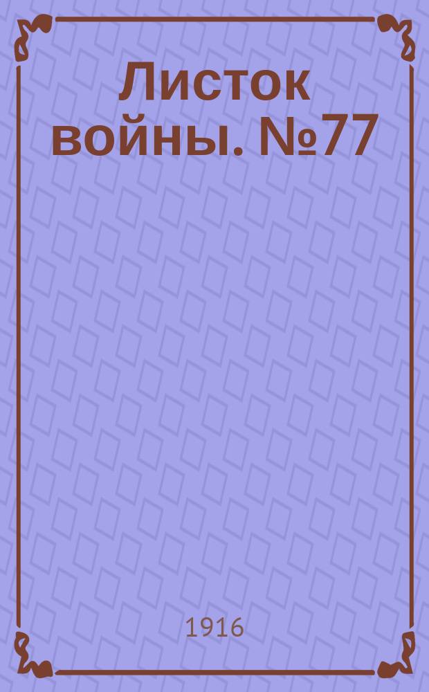 Листок войны. № 77 (9 февраля 1916) : № 77 (9 февраля 1916)