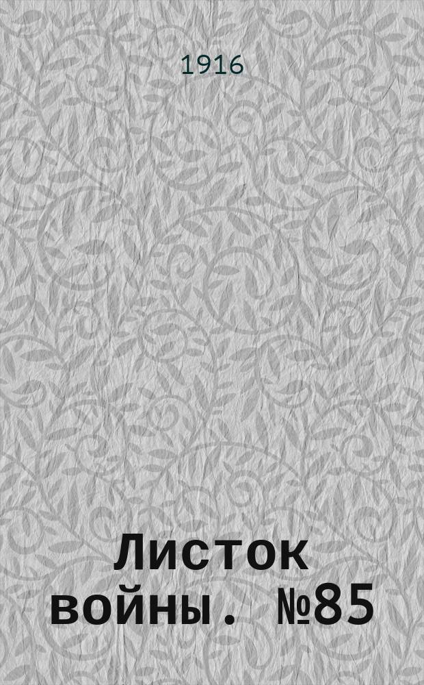 Листок войны. № 85 (17 февраля 1916) : № 85 (17 февраля 1916)