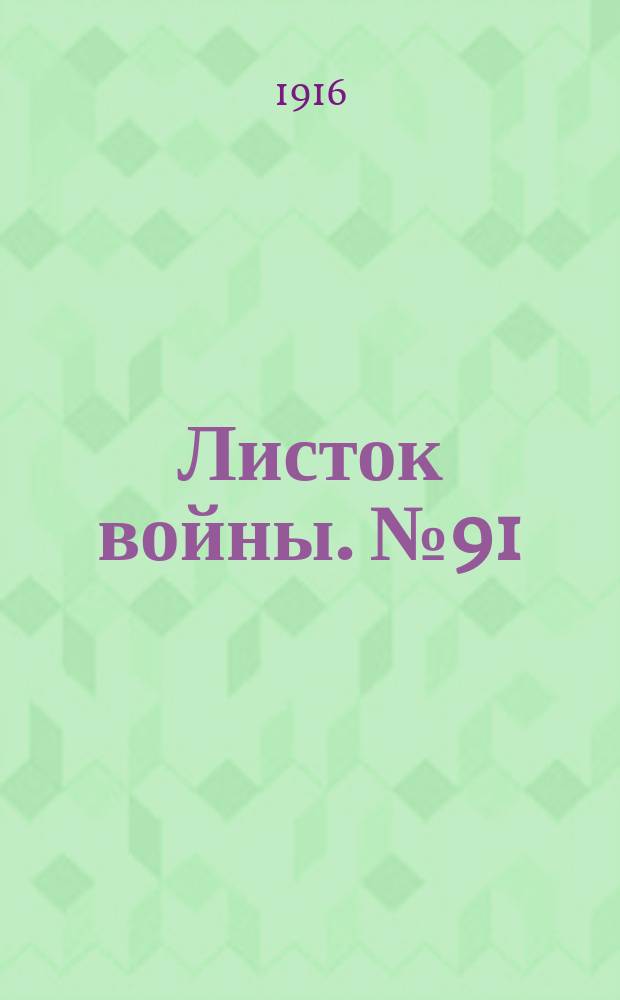Листок войны. № 91 (23 февраля 1916) : № 91 (23 февраля 1916)