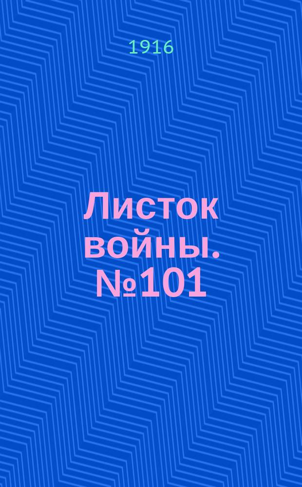 Листок войны. № 101 (4 марта 1916) : № 101 (4 марта 1916)
