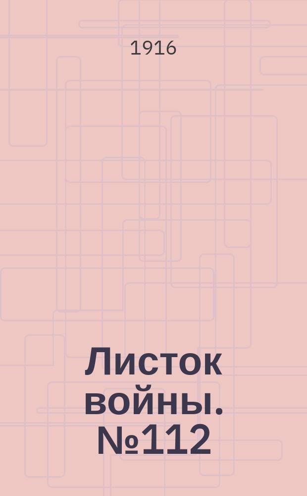 Листок войны. № 112 (15 марта 1916) : № 112 (15 марта 1916)