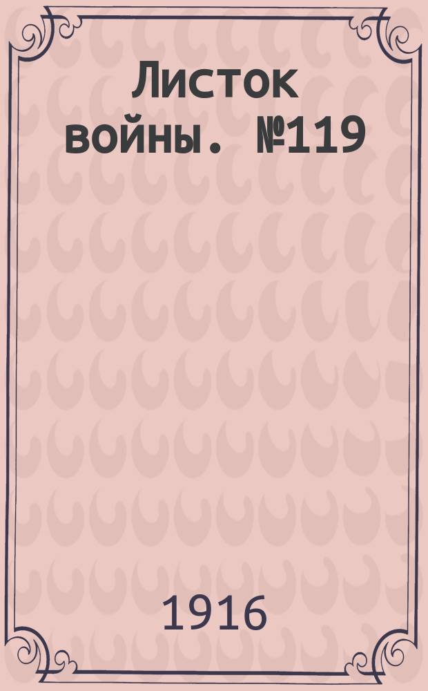 Листок войны. № 119 (22 марта 1916) : № 119 (22 марта 1916)