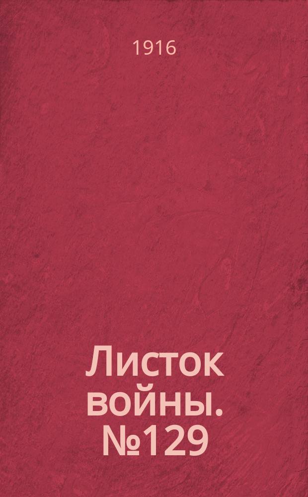 Листок войны. № 129 (1 апреля 1916) : № 129 (1 апреля 1916)