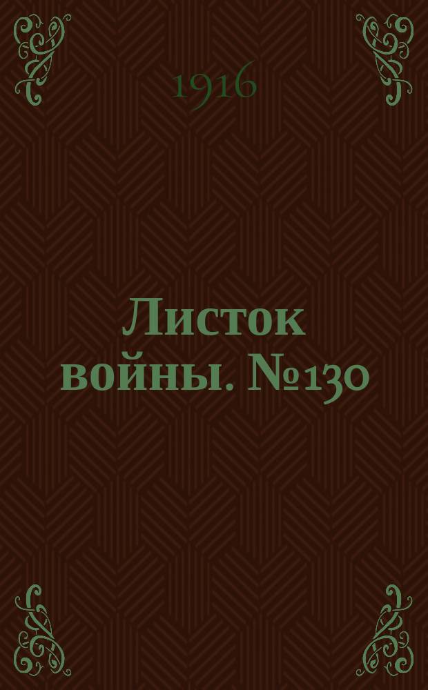 Листок войны. № 130 (2 апреля 1916) : № 130 (2 апреля 1916)