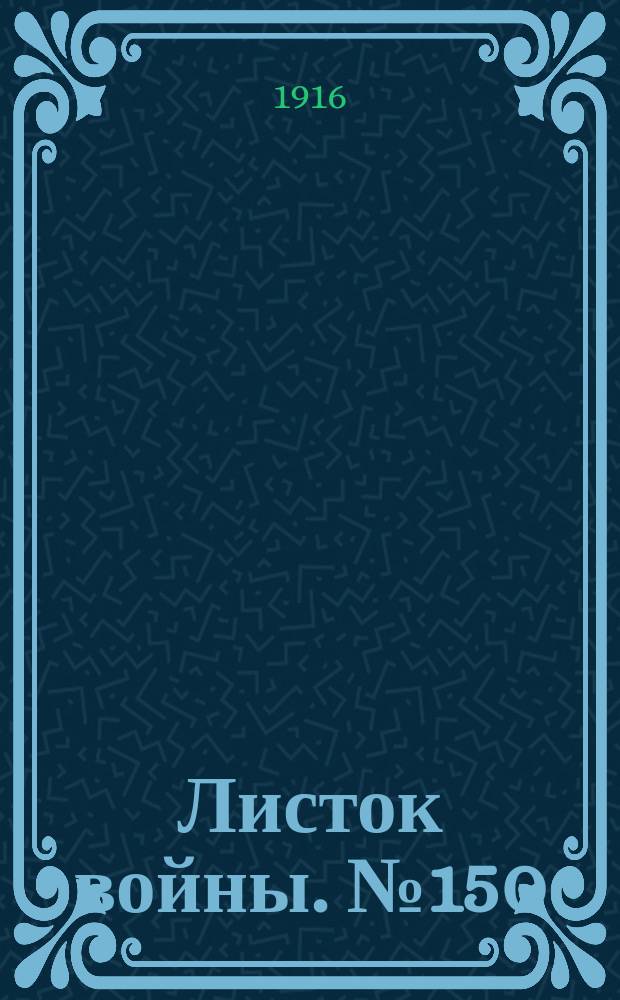 Листок войны. № 150 (26 апреля [1916]) : № 150 (26 апреля [1916])