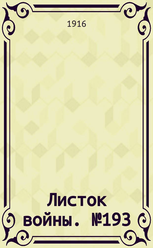 Листок войны. № 193 (10 июня [1916]) : № 193 (10 июня [1916])