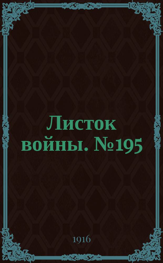Листок войны. № 195 (13 июня [1916]) : № 195 (13 июня [1916])