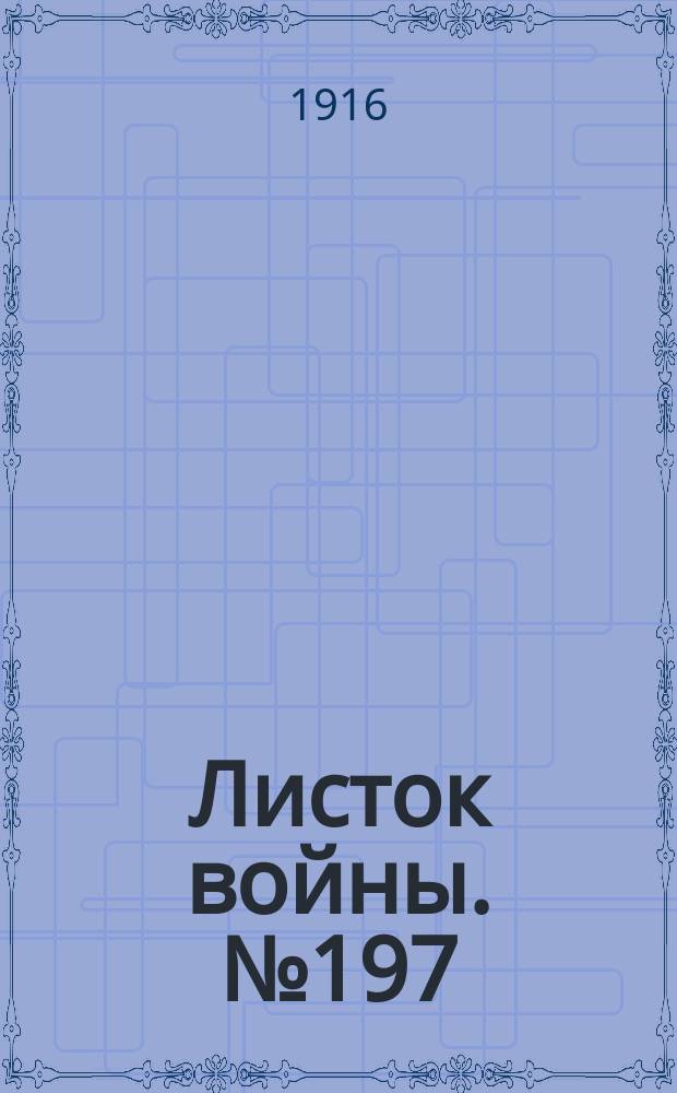 Листок войны. № 197 (15 июня [1916]) : № 197 (15 июня [1916])