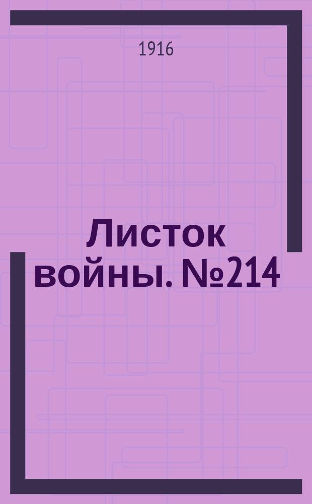Листок войны. № 214 (6 июля [1916]) : № 214 (6 июля [1916])