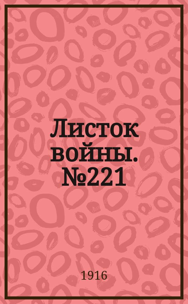 Листок войны. № 221 (14 июля [1916]) : № 221 (14 июля [1916])