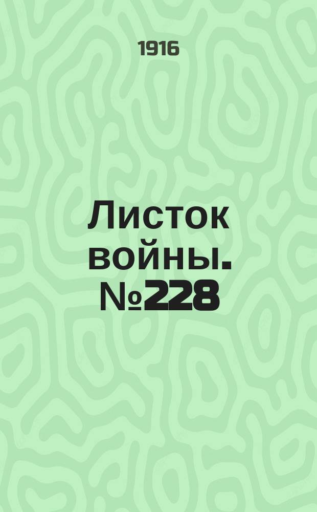Листок войны. № 228 (22 июля [1916]) : № 228 (22 июля [1916])