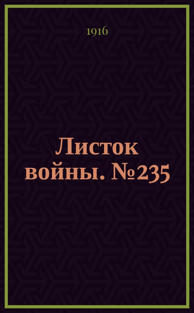 Листок войны. № 235 (30 июля [1916]) : № 235 (30 июля [1916])