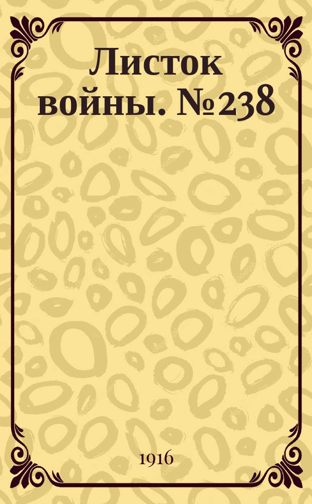 Листок войны. № 238 (3 августа [1916]) : № 238 (3 августа [1916])