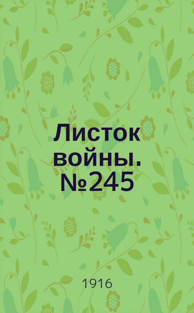 Листок войны. № 245 (11 августа [1916]) : № 245 (11 августа [1916])
