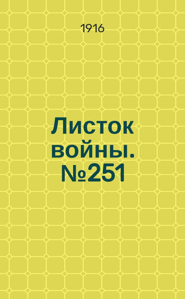 Листок войны. № 251 (18 августа [1916]) : № 251 (18 августа [1916])