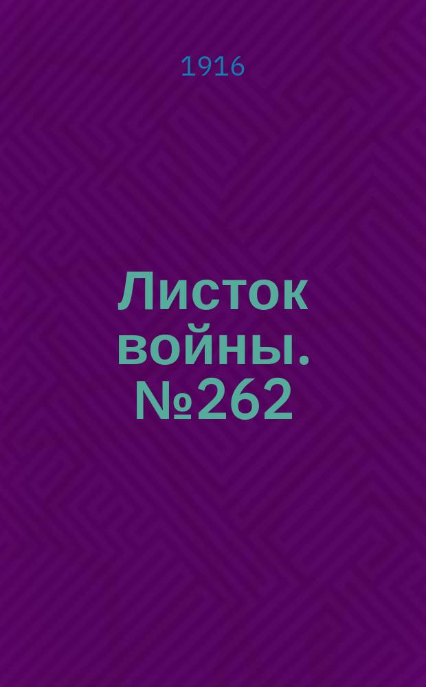 Листок войны. № 262 (29 августа [1916]) : № 262 (29 августа [1916])