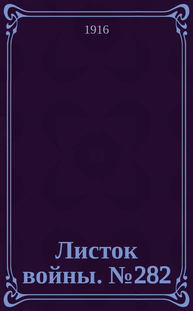 Листок войны. № 282 (20 сентября [1916]) : № 282 (20 сентября [1916])
