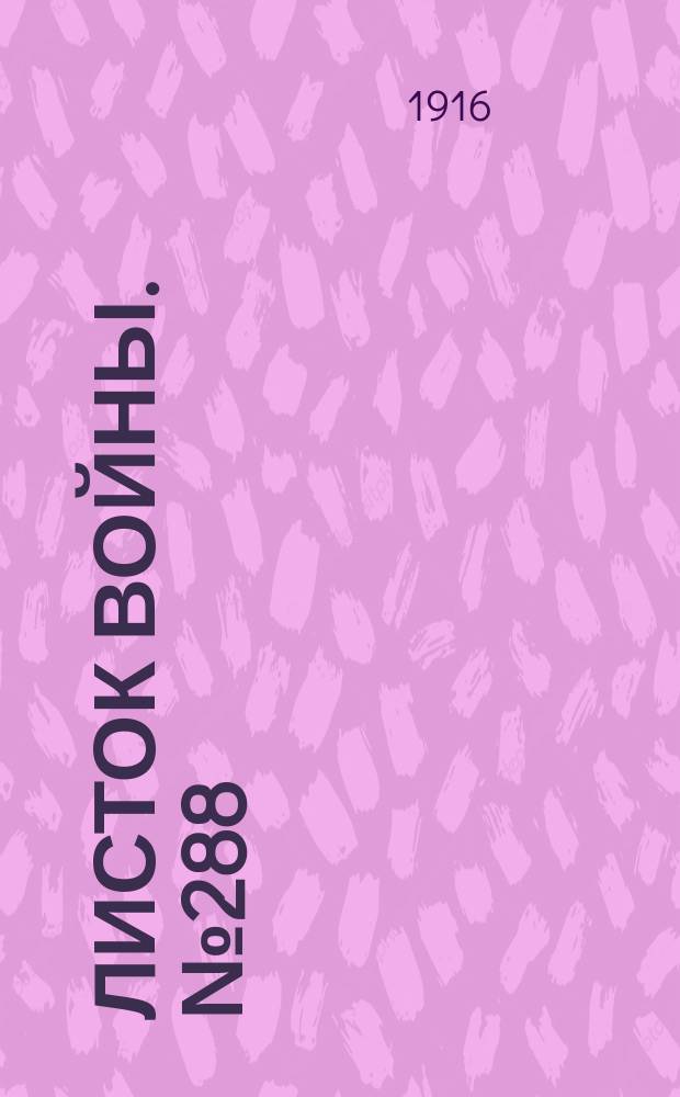 Листок войны. № 288 (27 сентября [1916]) : № 288 (27 сентября [1916])