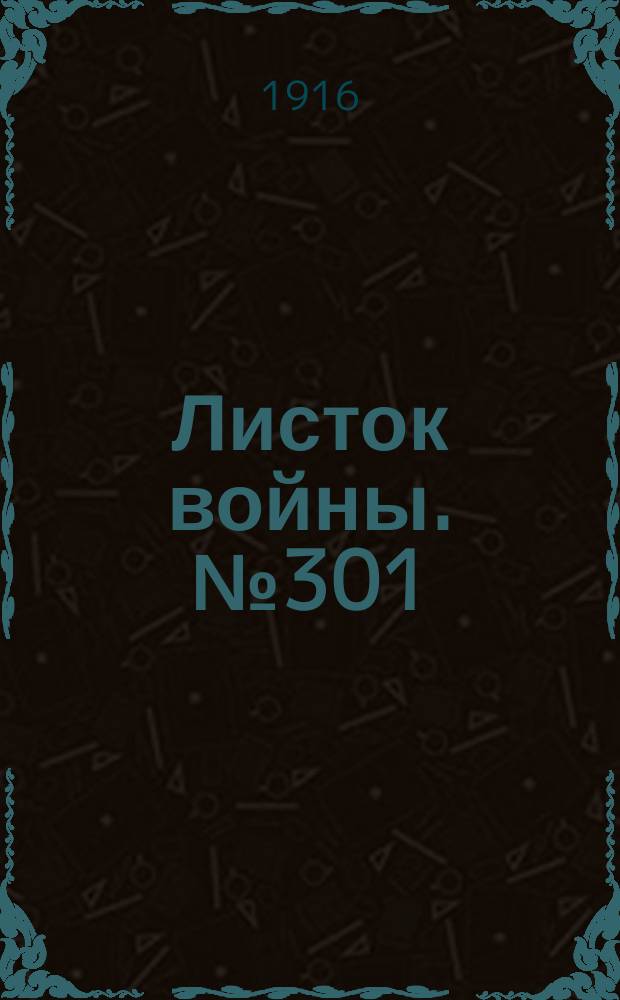 Листок войны. № 301 (11 октября [1916]) : № 301 (11 октября [1916])