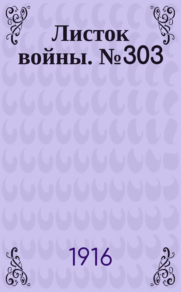 Листок войны. № 303 (13 октября [1916]) : № 303 (13 октября [1916])