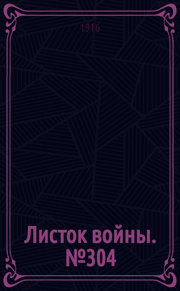 Листок войны. № 304 (14 октября [1916]) : № 304 (14 октября [1916])