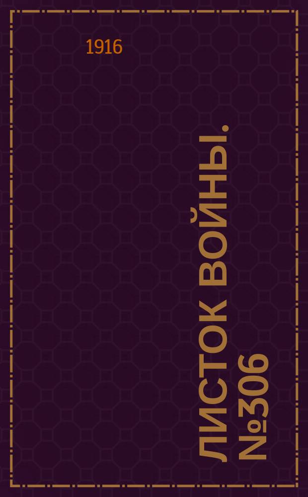 Листок войны. № 306 (16 октября [1916]) : № 306 (16 октября [1916])