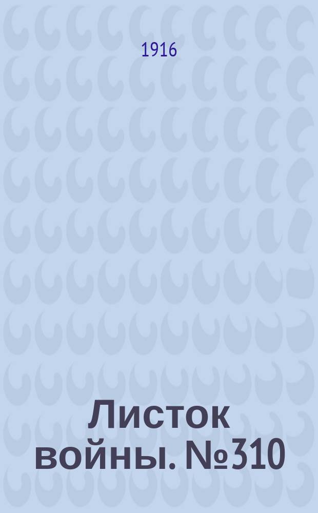 Листок войны. № 310 (21 октября [1916]) : № 310 (21 октября [1916])