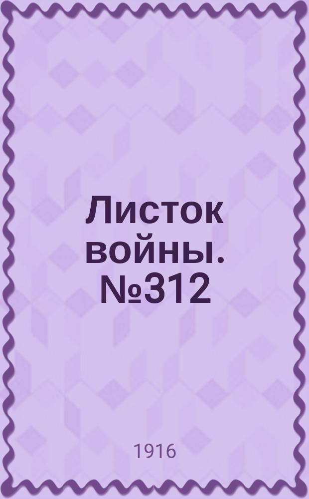 Листок войны. № 312 (24 октября [1916]) : № 312 (24 октября [1916])