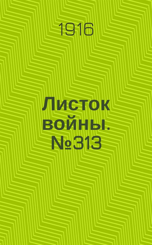 Листок войны. № 313 (25 октября [1916]) : № 313 (25 октября [1916])