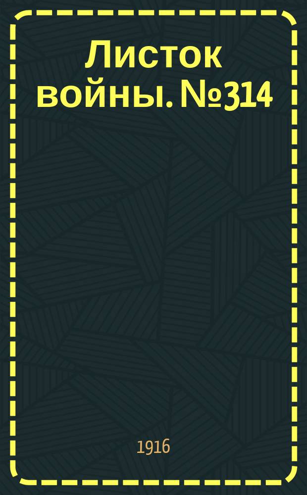 Листок войны. № 314 (26 октября [1916]) : № 314 (26 октября [1916])