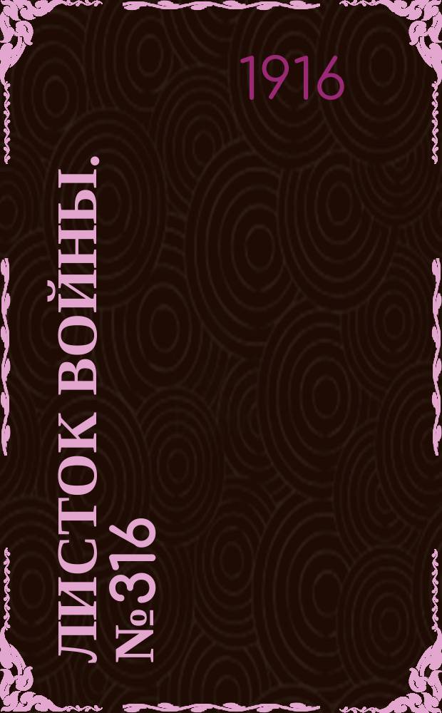 Листок войны. № 316 (28 октября [1916]) : № 316 (28 октября [1916])