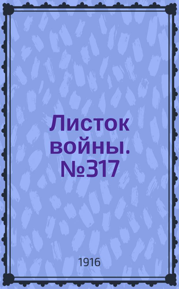Листок войны. № 317 (29 октября [1916]) : № 317 (29 октября [1916])