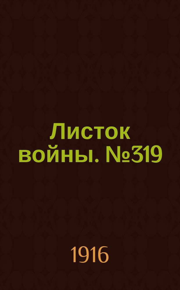 Листок войны. № 319 (31 октября [1916]) : № 319 (31 октября [1916])