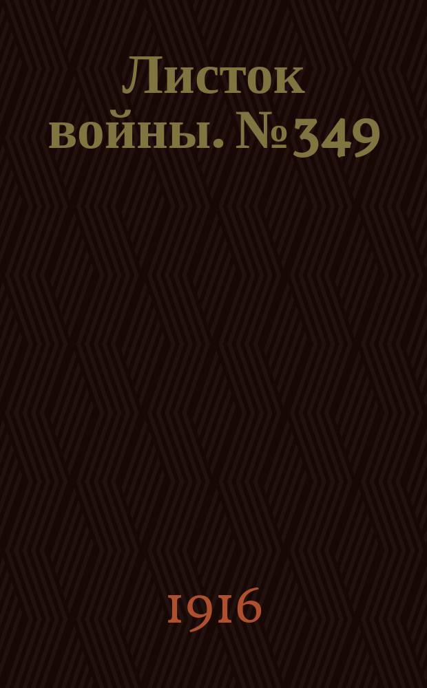 Листок войны. № 349 (1 декабря [1916]) : № 349 (1 декабря [1916])