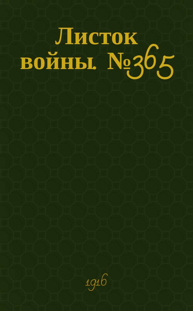 Листок войны. № 365 (18 декабря [1916]) : № 365 (18 декабря [1916])
