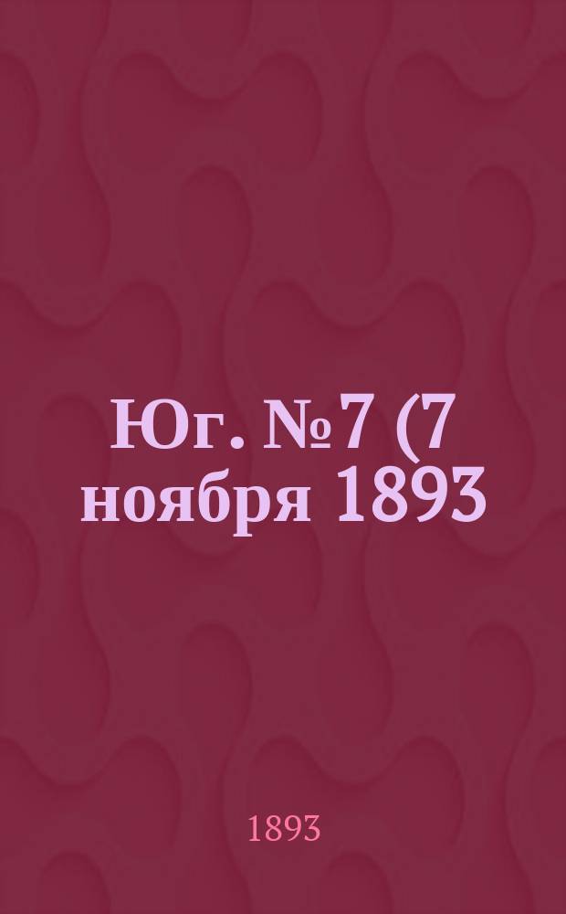 Юг. № 7 (7 ноября 1893) : № 7 (7 ноября 1893)