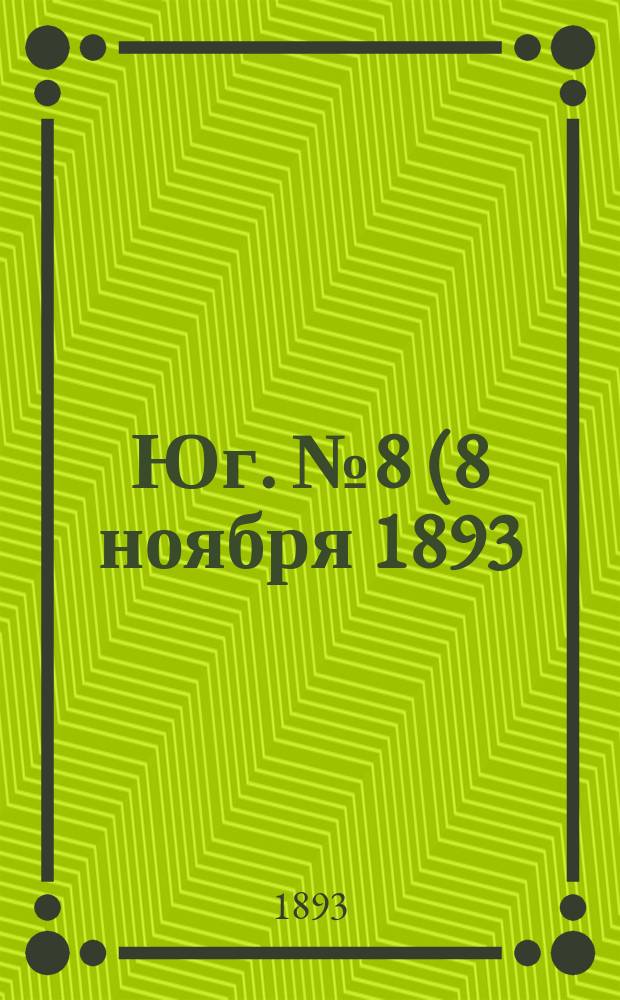 Юг. № 8 (8 ноября 1893) : № 8 (8 ноября 1893)