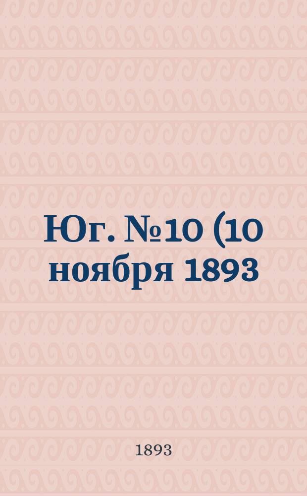 Юг. № 10 (10 ноября 1893) : № 10 (10 ноября 1893)