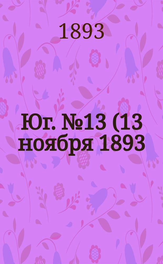 Юг. № 13 (13 ноября 1893) : № 13 (13 ноября 1893)