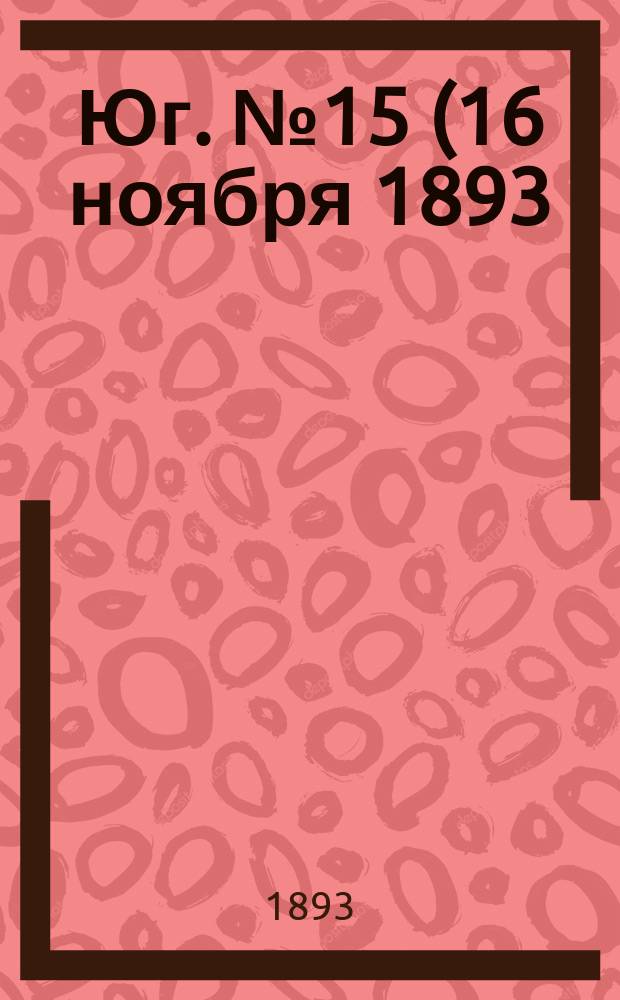 Юг. № 15 (16 ноября 1893) : № 15 (16 ноября 1893)